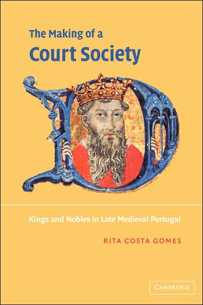 Cover for Costa Gomes, Rita (Universidade Nova de Lisboa, Portugal) · The Making of a Court Society: Kings and Nobles in Late Medieval Portugal (Taschenbuch) (2007)