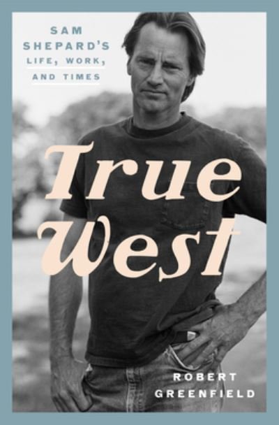 Cover for Robert Greenfield · True West: Sam Shepard's Life, Work, and Times (Innbunden bok) (2023)