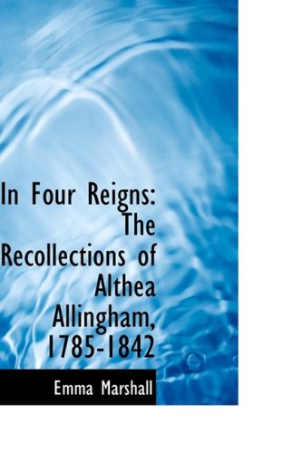 In Four Reigns: the Recollections of Althea Allingham, 1785-1842 - Emma Marshall - Książki - BiblioLife - 9780554607955 - 20 sierpnia 2008