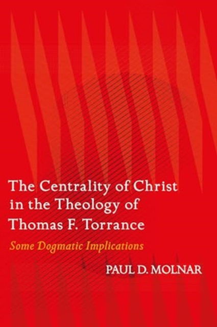 Cover for Molnar, Paul D. (St. John's University, USA) · The Centrality of Christ in the Theology of Thomas F. Torrance: Some Dogmatic Implications (Paperback Book) (2024)