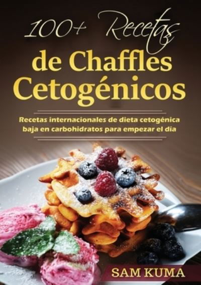 Cover for Sam Kuma · 100+ Recetas de Chaffles Cetogénicos : Recetas internacionales de dieta cetogénica baja en carbohidratos para empezar el día (Paperback Book) (2021)