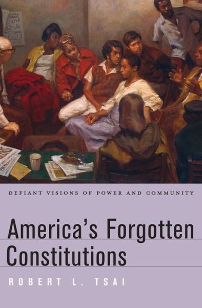 Cover for Robert L. Tsai · America’s Forgotten Constitutions: Defiant Visions of Power and Community (Hardcover Book) (2014)
