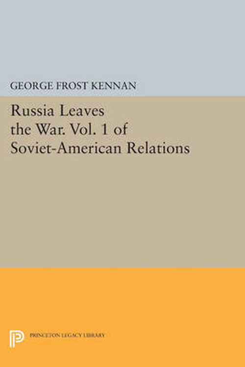 Russia Leaves the War. Vol. 1 of Soviet-American Relations - Princeton Legacy Library - George Frost Kennan - Books - Princeton University Press - 9780691610955 - July 14, 2014