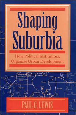 Cover for Paul G. Lewis · Shaping Suburbia: How Political Institutions Organize Urban Development - Pitt Series in Policy &amp; Institutional Studies (Paperback Book) (1996)