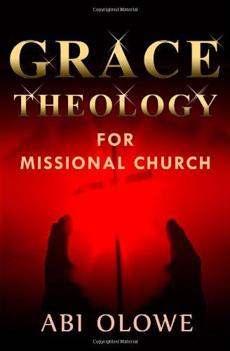 Grace Theology for Missional Church - Abi Olowe - Książki - Omega Publishers - 9780979529955 - 11 grudnia 2009