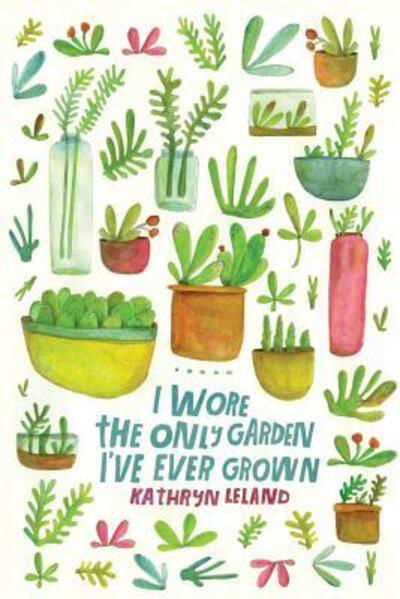 Cover for Kathryn Leland · I Wore the Only Garden I've Ever Grown (Paperback Book) (2017)