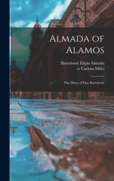 Cover for Bartolome Eligio 1817-1872 Almada · Almada of Alamos (Hardcover Book) (2021)