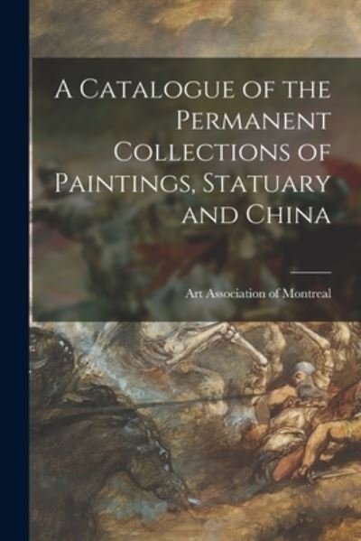 Cover for Art Association of Montreal · A Catalogue of the Permanent Collections of Paintings, Statuary and China [microform] (Paperback Book) (2021)