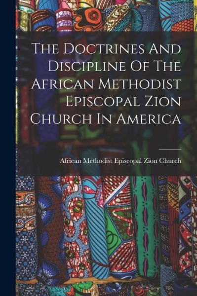 Doctrines and Discipline of the African Methodist Episcopal Zion Church in America - African Methodist Episcopal Zion Church - Książki - Creative Media Partners, LLC - 9781015512955 - 26 października 2022