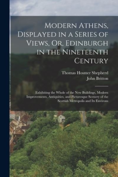 Modern Athens, Displayed in a Series of Views, or, Edinburgh in the Nineteenth Century - John Britton - Livres - Creative Media Partners, LLC - 9781016812955 - 27 octobre 2022