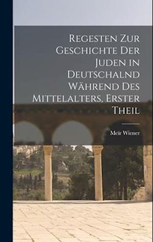 Cover for Meïr Wiener · Regesten Zur Geschichte der Juden in Deutschalnd Während des Mittelalters, Erster Theil (Book) (2022)