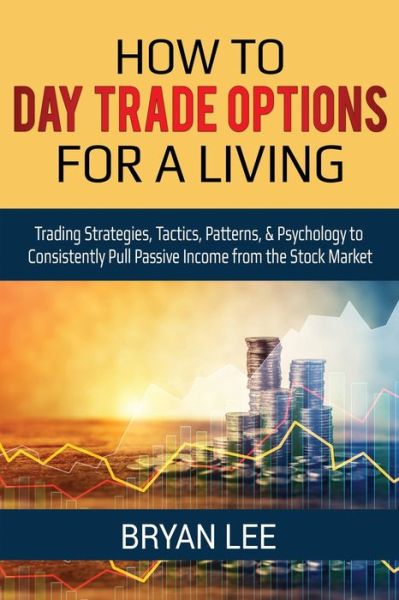 Cover for Bryan Lee · How to Day Trade Options for a Living: Trading Strategies, Tactics, Patterns, &amp; Psychology to Consistently Pull Passive Income from the Stock Market (Paperback Bog) (2020)