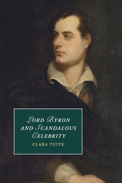 Cover for Tuite, Clara (University of Melbourne) · Lord Byron and Scandalous Celebrity - Cambridge Studies in Romanticism (Paperback Book) (2017)