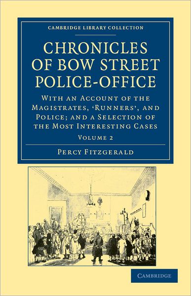 Chronicles of Bow Street Police-Office: With an Account of the Magistrates, ‘Runners', and Police; and a Selection of the Most Interesting Cases - Cambridge Library Collection - British & Irish History, 17th & 18th Centuries - Percy Fitzgerald - Books - Cambridge University Press - 9781108036955 - December 8, 2011