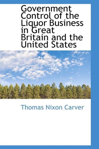 Cover for Thomas Nixon Carver · Government Control of the Liquor Business in Great Britain and the United States (Hardcover Book) (2009)