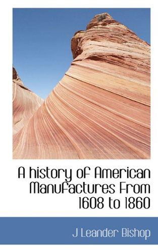 Cover for J Leander Bishop · A History of American Manufactures from 1608 to 1860 (Paperback Book) (2009)