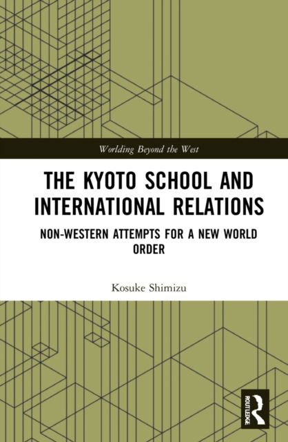 Cover for Shimizu, Kosuke (Ryukoku University, Japan) · The Kyoto School and International Relations: Non-Western Attempts for a New World Order - Worlding Beyond the West (Hardcover Book) (2022)