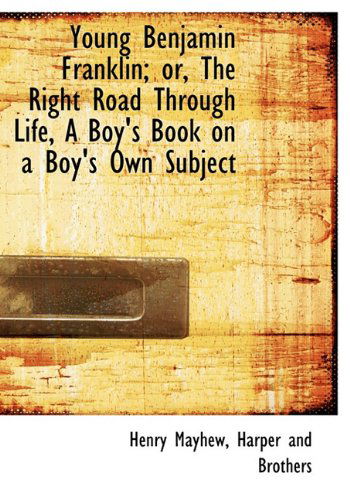 Cover for Henry Mayhew · Young Benjamin Franklin; Or, the Right Road Through Life, a Boy's Book on a Boy's Own Subject (Hardcover Book) (2010)