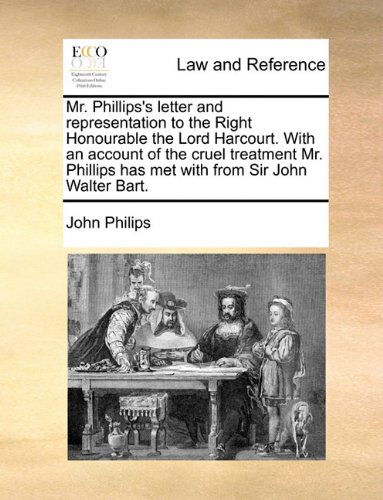 Cover for John Philips · Mr. Phillips's Letter and Representation to the Right Honourable the Lord Harcourt. with an Account of the Cruel Treatment Mr. Phillips Has Met with from Sir John Walter Bart. (Paperback Book) (2010)