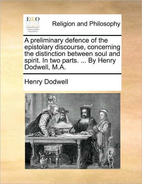 Cover for Henry Dodwell · A Preliminary Defence of the Epistolary Discourse, Concerning the Distinction Between Soul and Spirit. in Two Parts. ... by Henry Dodwell, M.a. (Paperback Book) (2010)