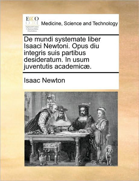 De Mundi Systemate Liber Isaaci Newtoni. Opus Diu Integris Suis Partibus Desideratum. in Usum Juventutis Academic]. - Isaac Newton - Kirjat - Gale Ecco, Print Editions - 9781170671955 - torstai 10. kesäkuuta 2010
