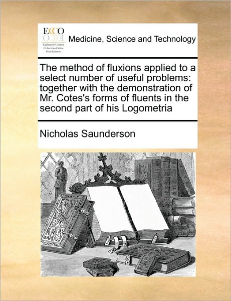 Cover for Nicholas Saunderson · The Method of Fluxions Applied to a Select Number of Useful Problems: Together with the Demonstration of Mr. Cotes's Forms of Fluents in the Second Part O (Paperback Book) (2010)