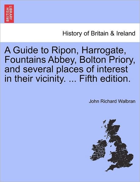 Cover for John Richard Walbran · A Guide to Ripon, Harrogate, Fountains Abbey, Bolton Priory, and Several Places of Interest in Their Vicinity. ... Fifth Edition. (Taschenbuch) (2011)