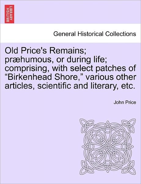 Cover for Price, John (University of Sunderland UK) · Old Price's Remains; Praehumous, or During Life; Comprising, with Select Patches of Birkenhead Shore, Various Other Articles, Scientific and Literary, Etc. (Paperback Book) (2011)