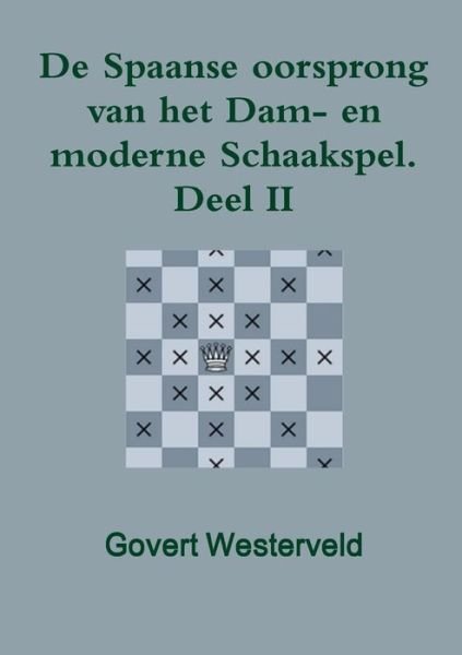 Cover for Govert Westerveld · De Spaanse Oorsprong Van Het Dam- en Moderne Schaakspel. Deel II (Pocketbok) [Dutch edition] (2014)