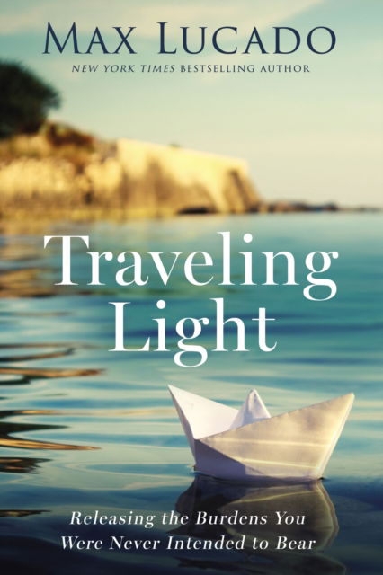 Traveling Light: Releasing the Burdens You Were Never Intended to Bear - Max Lucado - Books - Thomas Nelson Publishers - 9781400242955 - April 18, 2023
