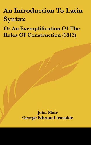 An Introduction to Latin Syntax: or an Exemplification of the Rules of Construction (1813) - John Mair - Books - Kessinger Publishing, LLC - 9781436953955 - August 18, 2008