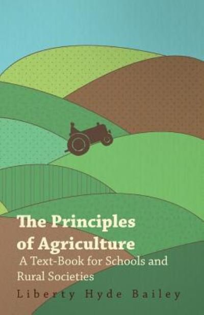 Cover for Bailey, Liberty Hyde, Jr. · The Principles of Agriculture - a Text-book for Schools and Rural Societies (Pocketbok) (2010)