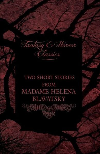 Madame Helena Blavatsky - Two Short Stories by One of the Greats of Occult Writing (Fantasy and Horror Classics) - Helena Blavatsky - Bøger - Fantasy and Horror Classics - 9781447405955 - 4. maj 2011