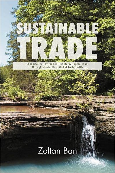 Cover for Zoltan Ban · Sustainable Trade: Changing the Environment the Market Operates In, Through Standardized Global Trade Tariffs (Paperback Book) (2011)