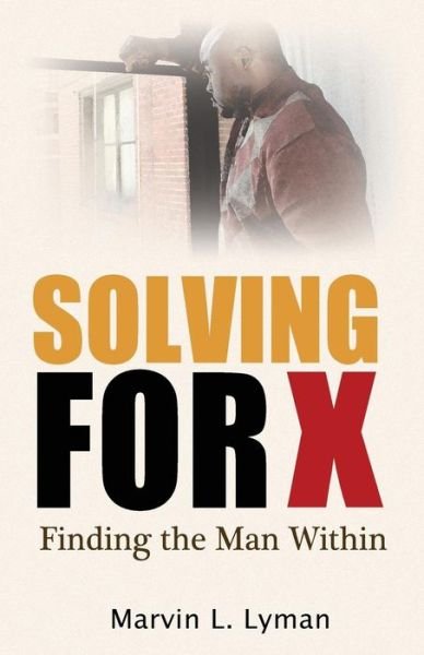 Solving for X: Finding the Man Within - Marvin L Lyman - Livros - Outskirts Press - 9781478728955 - 28 de agosto de 2014