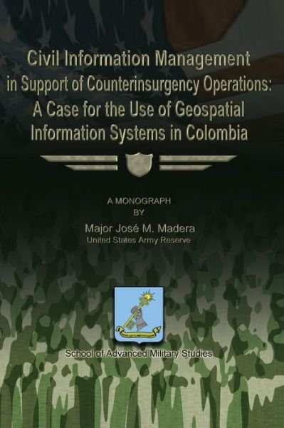 Civil Information Management in Support of Counterinsurgency Operations - a Case for the Use of Geospatial Information Systems in Columbia - Maj Jose M Madera - Books - Createspace - 9781479213955 - August 22, 2012