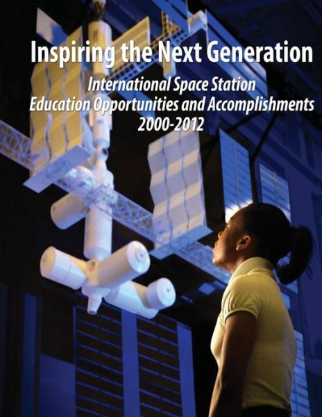 Cover for National Aeronautics and Space Administration · Inspiring the Next Generation:  International Space Station Education Opportunities and Accomplishments 2000-2012 (Paperback Book) (2012)