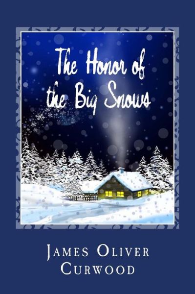 The Honor of the Big Snows - James Oliver Curwood - Books - Createspace - 9781481911955 - October 4, 2013