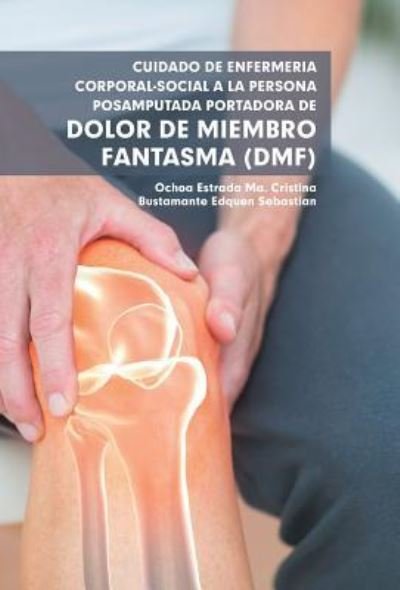 Cover for Ma Cristina Estrada Ochoa · Cuidado De Enfermeria Corporal-Social a La Persona Posamputada Portadora De Dolor De Miembro Fantasma (Dmf) (Inbunden Bok) (2018)