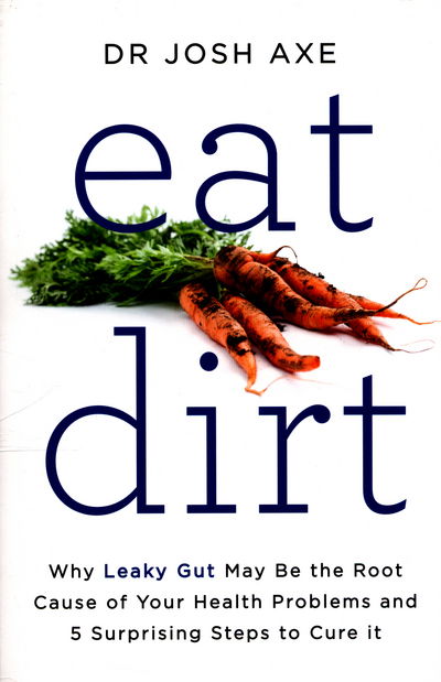 Eat Dirt: Why Leaky Gut May Be the Root Cause of Your Health Problems and 5 Surprising Steps to Cure It - Dr Josh Axe - Books - Pan Macmillan - 9781509820955 - April 7, 2016