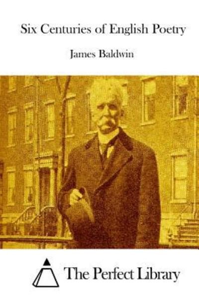 Six Centuries of English Poetry - James Baldwin - Bøger - Createspace Independent Publishing Platf - 9781519506955 - 24. november 2015