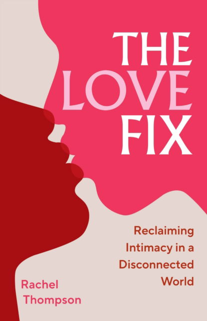 Rachel Thompson · The Love Fix: Reclaiming Intimacy in a Disconnected World (Hardcover Book) (2025)