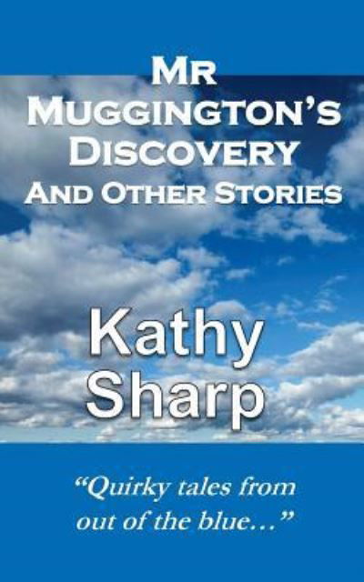 Mr Muggington's Discovery and Other Stories - Kathy Sharp - Books - Createspace Independent Publishing Platf - 9781530862955 - March 31, 2016
