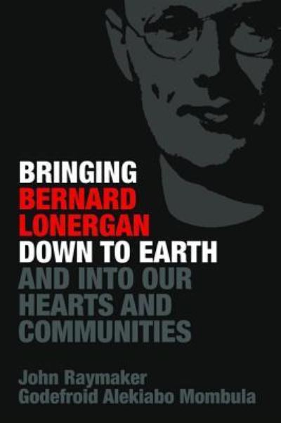 Bringing Bernard Lonergan Down to Earth and Into Our Hearts and Communities - John Raymaker - Books - Wipf & Stock Publishers - 9781532657955 - November 29, 2018