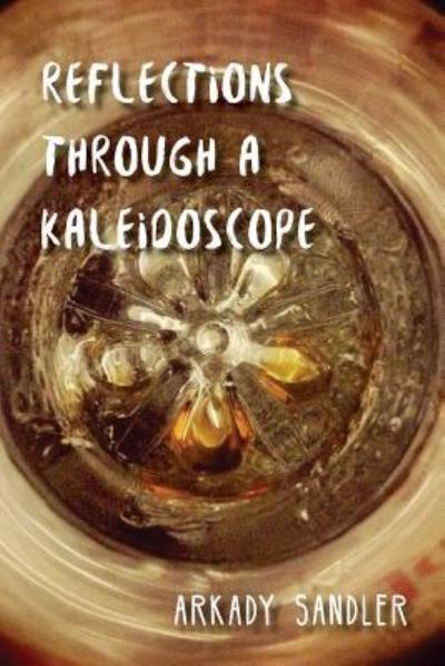 Reflections Through a Kaleidoscope - Arkady Sandler - Books - Createspace Independent Publishing Platf - 9781532756955 - April 15, 2016