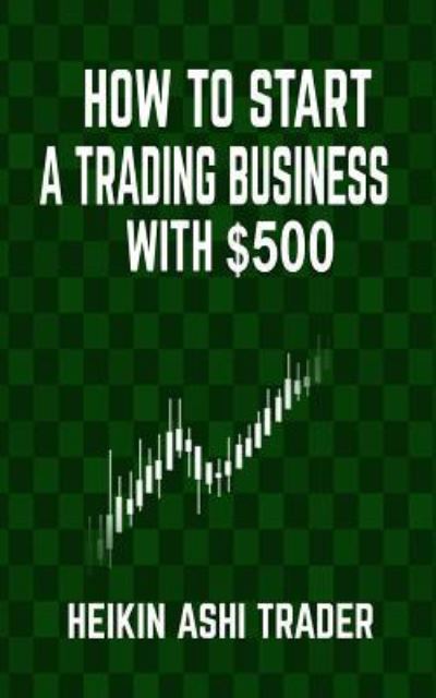 Cover for Heikin Ashi Trader · How to Start a Trading Business with $500 (Pocketbok) (2016)