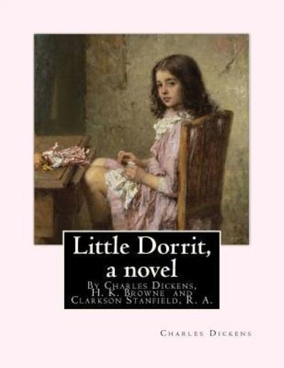 Cover for H K Browne · Little Dorrit, By Charles Dickens, H. K. Browne illustrator, and dedicted by Clarkson Stanfield, R. A. (Paperback Book) (2016)