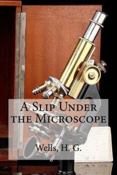 A Slip Under the Microscope - H G Wells - Books - Createspace Independent Publishing Platf - 9781536901955 - August 4, 2016