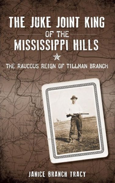 Cover for Janice Branch Tracy · The Juke Joint King of the Mississippi Hills The Raucous Reign of Tillman Branch (Hardcover Book) (2014)