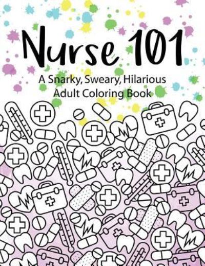 Cover for Peaceful Mind Adult Coloring Books · Nurse 101 A Snarky, Sweary, Hilarious Adult Coloring Book (Pocketbok) (2017)